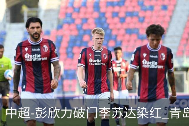 中超-彭欣力破门李苏达染红 青岛西海岸2-0青岛海牛