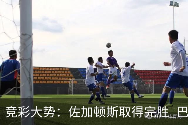 竞彩大势：佐加顿斯取得完胜 巴拉纳主胜可期